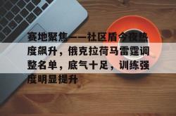 包含赛地聚焦——社区盾今夜热度飙升，俄克拉荷马雷霆调整名单，底气十足，训练强度明显提升的词条爱游戏登陆入口